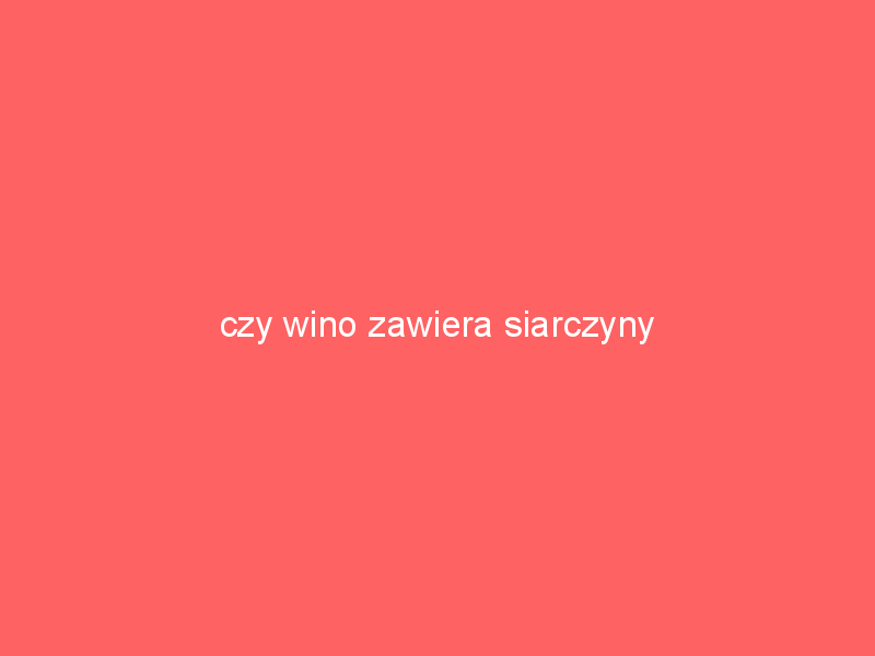 czy wino zawiera siarczyny 2598
