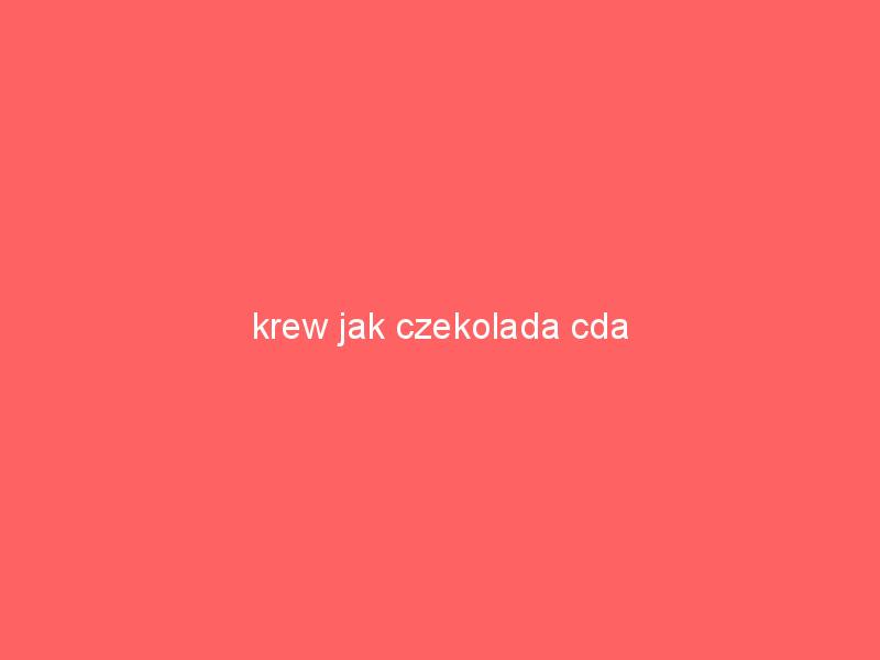 krew jak czekolada cda 2474