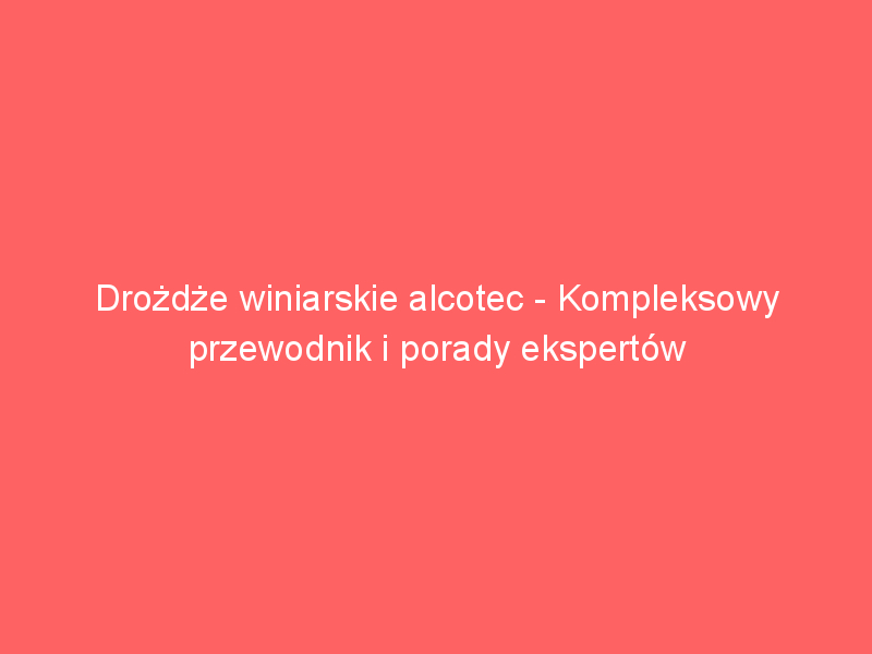 drozdze winiarskie alcotec kompleksowy przewodnik i porady ekspertow 3668