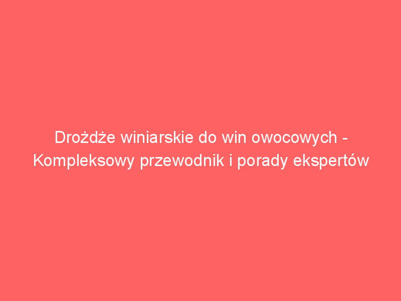 drozdze winiarskie do win owocowych kompleksowy przewodnik i porady ekspertow 3769