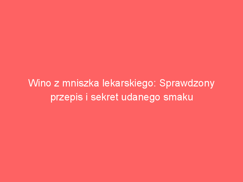 wino z mniszka lekarskiego sprawdzony przepis i sekret udanego smaku 3761
