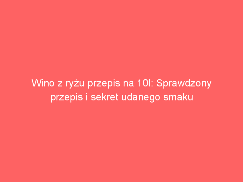 wino z ryzu przepis na 10l sprawdzony przepis i sekret udanego smaku 3851