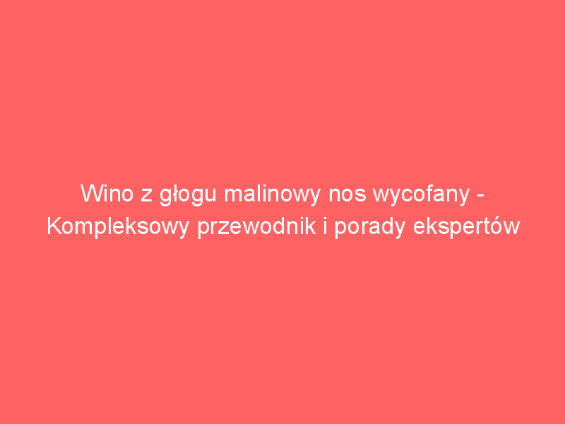 wino z glogu malinowy nos wycofany kompleksowy przewodnik i porady ekspertow 3895