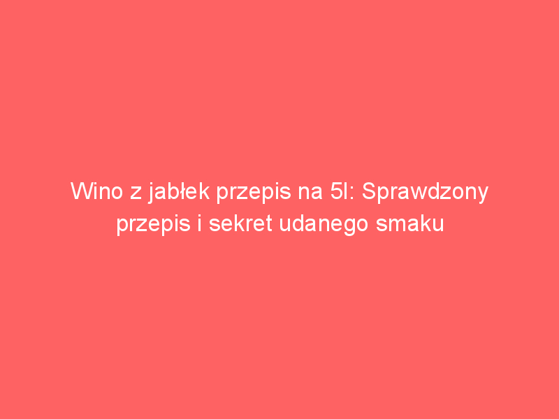 wino z jablek przepis na 5l sprawdzony przepis i sekret udanego smaku 3949